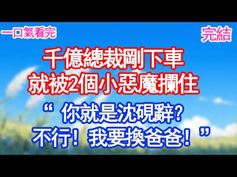 千億總裁剛下車，就被2個小惡魔攔住，“你就是沈硯辭？不行！我要換爸爸！”#甜寵文#愛情#爽文#故事分享