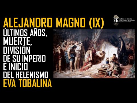 Alejandro Magno (IX). Últimos años, muerte,división del Imperio e inicio del Helenismo. Eva Tobalina