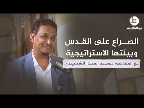 الصراع على القدس وبيئتها الاستراتيجية  مع المقدسي د. محمد المختار الشنقيطي