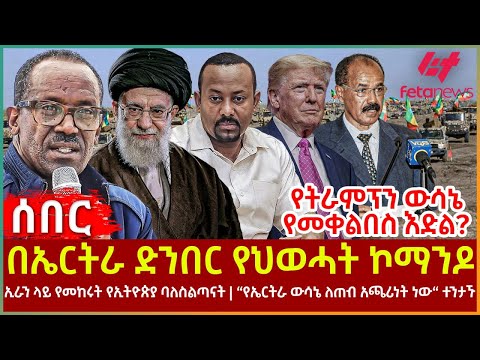Ethiopia - በኤርትራ ድንበር የህወሓት ኮማንዶ፣ የትራምፕን ውሳኔ የመቀልበስ እድል?፣ ኢራን ላይ የመከሩት ባለስልጣናት፣ የኤርትራ ውሳኔ ለጠብ አጫሪነት?