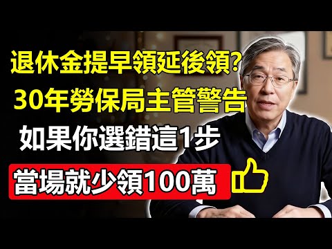 勞保退休金「提早領」還是「延後領」？30年勞保局主管警告：選錯這1步，當場少領100萬，90%的勞工都後悔了！