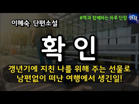 [잠자며 듣는 한국 소설] 갱년기에 지친 나를 위해 주는 선물로 남편 없이 떠난 여행에서 생긴일! "확인" 이혜숙 소설  #책읽어주는남자 #오디오북 #책과함께하는하루단잠