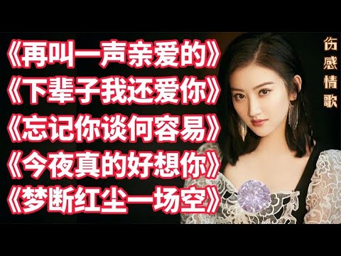 最火伤感情歌《再叫一声亲爱的》下辈子我还爱你忘记你谈何容易