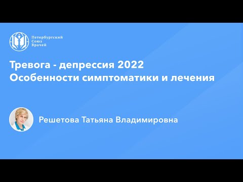Профессор Решетова Т.В.: Тревога - депрессия 2022. Особенности симптоматики и лечения