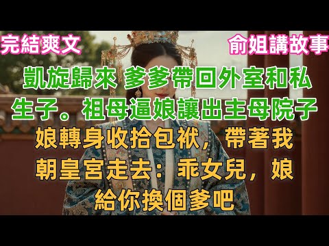 凱旋歸來 爹爹帶回外室和私生子。祖母逼娘讓出主母院子，娘轉身收拾包袱，帶著我朝皇宮走去：乖女兒，娘給你換個爹吧#小説 #古風 #原創 #爽文 #打臉 #追妻火葬場 #大女主 #逆襲 #綠茶