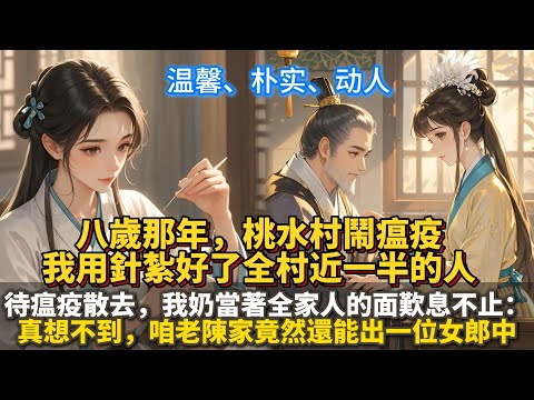 完結溫馨種田文：八歲那年，桃水村鬧瘟疫，我用針紮好了全村近一半的人。八歲那年，桃水村鬧瘟疫，我用針紮好了全村近一半的人。待瘟疫散去，我奶當著全家人的面歎息不止：真想不到，咱老陳家竟然還能出一位女郎中。