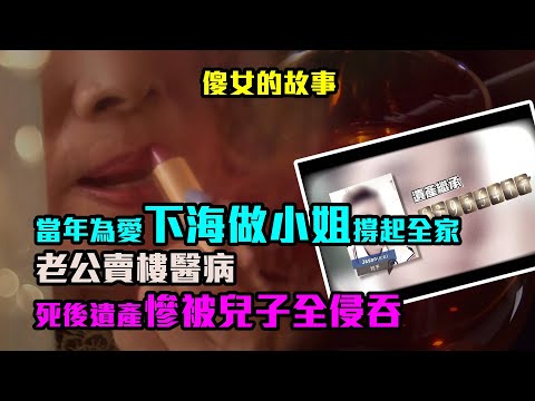 傻女的故事｜當年為愛下海做小姐撐起全家　老公賣樓醫病　死後遺產慘被兒子全侵吞
