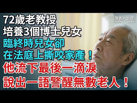 72歲老教授培養3個博士兒女，臨終時兒女卻在法庭上撕咬家產！他流下最後一滴淚，說出一語警醒無數老人！【康養人生道】 #康養人生道 #上了年紀該明白的事 #養老 #聰明老人 #長壽秘密 #晚年幸福