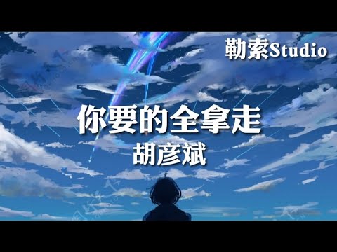 你要的全拿走 - 胡彦斌 「你要的全拿走 剩下的我承受」歌词Lyrics