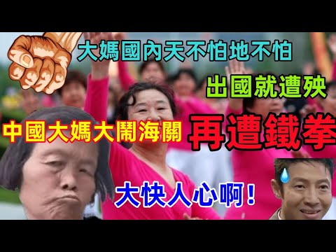 中國大媽再上熱搜,盤點大媽出國在海關各種無理取鬧,最終遭到鐵拳遭遇,大快人心,這下中國大媽不囂張了!哈哈哈......