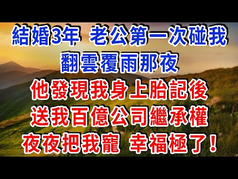 結婚3年，老公第一次碰我，翻雲覆雨那夜，他發現我身上胎記後，轉身撕碎離婚書，送我百億公司繼承權，夜夜把我寵，幸福極了！#雅婷講故事#為人處世#生活經驗#情感故事#晚年哲理#說故事#完結文#出軌