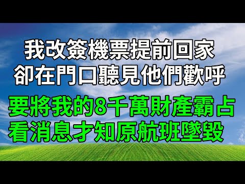 我改簽機票提前回家，卻在門口聽見他們歡呼，要將我的8千萬財產霸占，看消息才知原航班墜毀！#原创视频 #生活經驗 #人生感悟 #故事頻道 #為人處世 #打脸