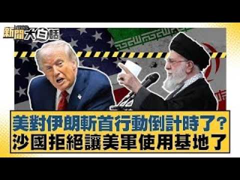 美對伊朗斬首行動倒計時了？沙國拒絕讓美軍使用基地了【#新聞大白話】20260131｜#帥化民 #苑舉正 #嚴震生