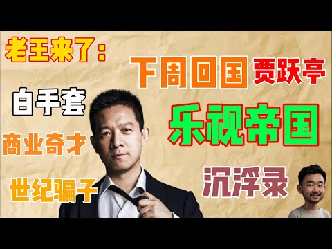 老王来了：下周回国贾跃亭 乐视帝国 沉浮录 白手套 商业奇才 世纪骗子 | 老王甄选 | #拿幸教 #大老王 #老王来了 #王吉舟 #真相揭秘 #玄学 #政治 #经济 #科技 #移民