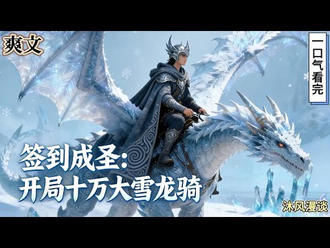 完结《签到成圣：开局十万大雪龙骑》穿越成被废太子，绑定签到系统。冷宫签到第一天，奖励十万大雪龙骑。被贬边疆？正好占地为王！#動漫 #穿越#有声漫画#爽文#玄幻 #无敌