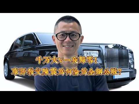 千萬大V一夜歸零!車評教父陳震為何淪為全網公敵?