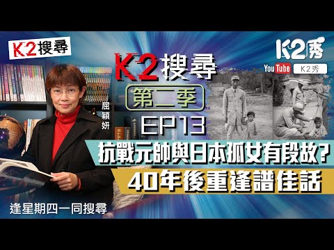 【K2搜尋｜第二季】EP13：抗戰元帥與日本孤女有段故？40年後重逢譜佳話