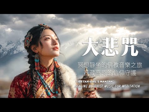 【大悲咒】西藏高原的信仰守護｜絕美藏地女主，適合療癒心靈、冥想靜坐的佛教音樂之旅Tibetan Girl's Mantra: Healing Buddhist Music for Meditation