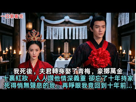 我死後，夫君轉身娶了青梅，豪擲萬金 十裏紅妝，人人讚他情深義重，卻忘了十年持家、死得悄無聲息的我。再睜眼我竟回到十年前#小説#古言#故事#愛情#故事分享
