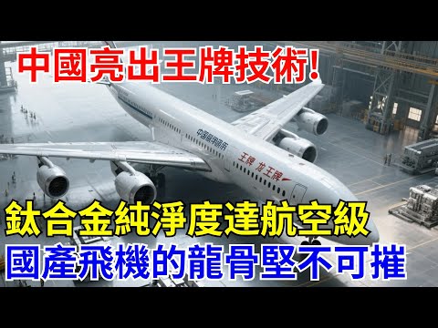 中國亮出“王牌”技術！钛合金純淨度達航空級，國産大飛機的“龍骨”更堅不可摧！【長城智造】#中國#熱點#科技#制造#航空#零件#飛機