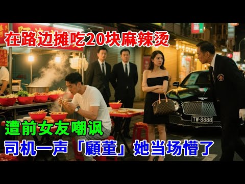 我在路边摊吃20块麻辣烫，遭前女友嘲讽，司机一声「顧董」她当场懵了#逆袭#反转#故事