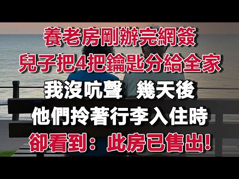 養老房剛辦完網簽，兒子把4把鑰匙分給全家，我沒吭聲  幾天後，他們拎著行李入住時，卻看到:此房已售出！#情感故事 #養老故事 #樂齡故事匯
