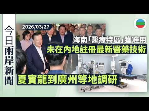今日兩岸新聞重點：夏寶龍到廣州等地　圍繞支持港澳主動對接「十五五」規劃調研｜海南「醫療特區」獲准用未在內地註冊上市最新醫藥技術｜無綫新聞｜TVB News｜2026/03/27