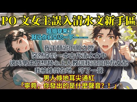 完結沙雕輕鬆文：我正顛鸞倒鳳之際，突然穿到一本古代清水文中。   彼時男主們想要替心上人出氣，教訓我這個炮灰女配。 我被推倒在地，哼了一聲。男人倏地耳尖通紅。 「寧菀，你發出的是什麼聲音？！」
