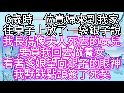 6歲時，一位貴婦來到我家，往桌子上放了一袋銀子說，我長得像夫人死去的女兒，要買我回去做養女，看著爹娘望向銀子的眼神，我默默點頭，簽了死契【幸福人生】