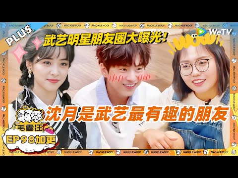 EP98加更：武艺明星朋友圈大曝光！自曝沈月是最有趣的朋友！  |《毛雪汪》EP98 PLUS #综艺 #杜海涛 #武艺 #李雪琴 #毛不易