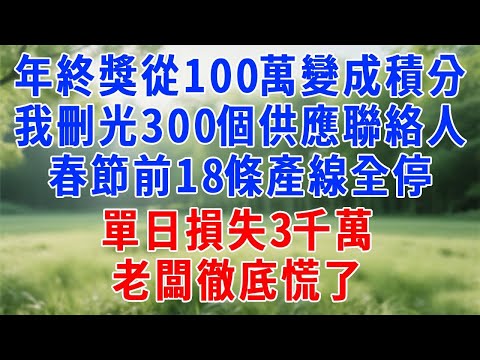 年終獎從100萬變成積分，我刪光300個供應聯絡人，春節前18條產線全停，單日損失3千萬，老闆徹底慌了！#人生感悟 #故事分享 #原创视频 #职场 #打脸