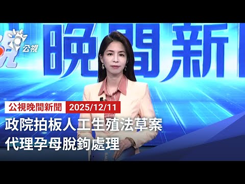 20251211 公視晚間新聞 完整版（無網路版權內容除外）｜政院拍板人工生殖法草案 代理孕母脫鉤處理