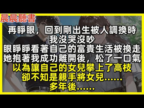 再睜眼，回到剛出生被人調換時，我沒哭沒吵，眼睜睜看著自己的富貴生活被換走，她抱著我成功離開後，松了一口氣，以為讓自己的女兒攀上了高枝，卻不知是親手將女兒……多年後……