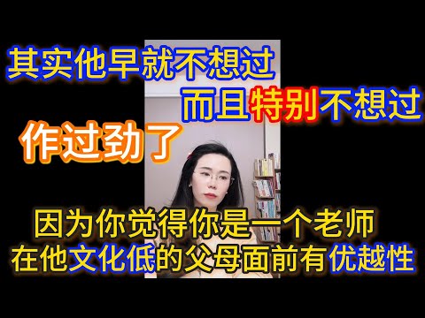 其实他早就不想过而且特别不想过，因为你在他父母面前有优越性，你在他那个基本上等于没有什么知识文化的家庭主妇母亲面前、开大车的父亲面前有优越性，因为你觉得你是一个老师、知识分子。