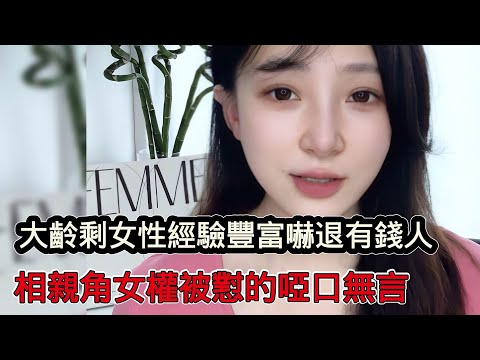 大齡剩女性經驗豐富嚇退有錢人，還得老實人接盤，相親角女權被懟的啞口無言
