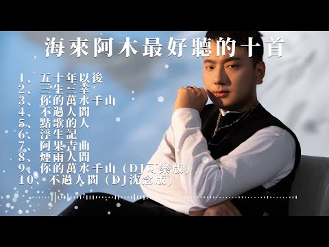 海来阿木Hailai Amu - 最熱門好聽的歌一次聽個夠 | 五十年以後，不過人間，浮生記，你的萬水千山，點歌的人，阿果吉曲，煙雨人間，三生三幸