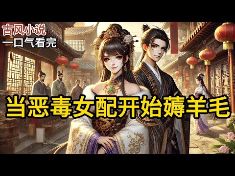 【完结】算命先生说，我是恶毒女配。我身上有个设定，不论什么东西，我都抢不过别人。即使我爹是天下第一皇商，我也总是求而不得。我灵机一动，干脆开始带货。《当恶毒女配开始薅羊毛》#有声小说 #小说 N349