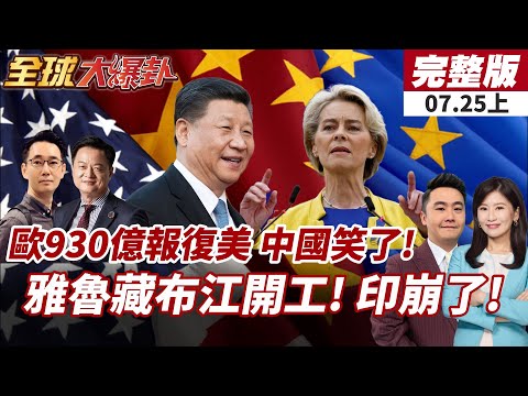 【#全球大爆卦上】歐盟出手報復美國!930億反制關稅引爆中美歐新局?中國動工雅魯藏布江大壩!印怒轟水戰爆發警告! 20250725