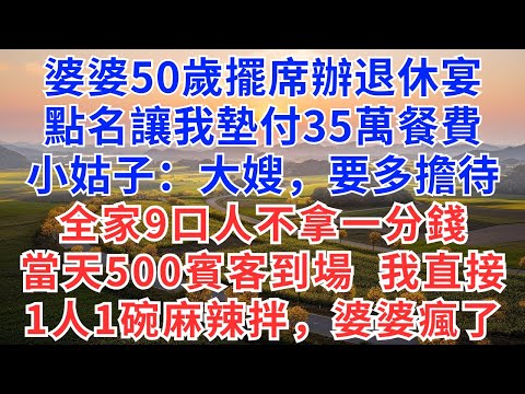 婆婆50歲擺席辦退休宴，點名讓我墊付35萬餐費，小姑子：大嫂，要多擔待，全家9口人不拿一分錢，當天500賓客到場，我直接1人1碗麻辣拌，婆婆瞬間傻了！#為人處世#生活經驗#小說#戀愛#情感#婚姻#婆媳