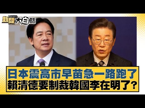 日本震高市早苗急一路跑了 賴清德要制裁韓國李在明了？【#新聞大白話】20251209-8｜#王鴻薇 #謝寒冰 #何景榮