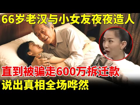 66岁老汉，竟与小7岁女友夜夜造人，直到被骗走600万拆迁款，说出真相全场哗然【王芳王为念访谈】