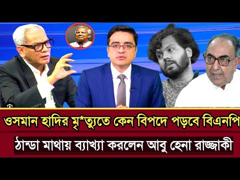 ওসমান হাদির মৃ*ত্যুতে বিপদ পড়তে যাচ্ছে বিএনপি বললেন আবু হেনা রাজ্জাকী | Abu Hena razzaki talk show 