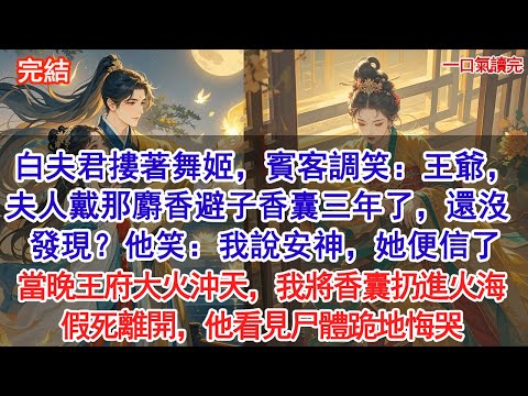 夫君摟著舞姬，賓客調笑：王爺，夫人戴那麝香避子香囊三年了，還沒發現？他笑：我說那是安神的，她便信了。 當晚王府大火沖天，我將香囊扔進火海，留下一具燒焦的替身離開，他看見尸體跪地悔哭#古風#追妻火葬場