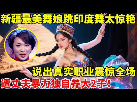 新疆最美舞娘跳印度舞太惊艳,谁料真实职业震惊全场评委!遭丈夫暴力出轨独自养大2子【辣妈达人秀】
