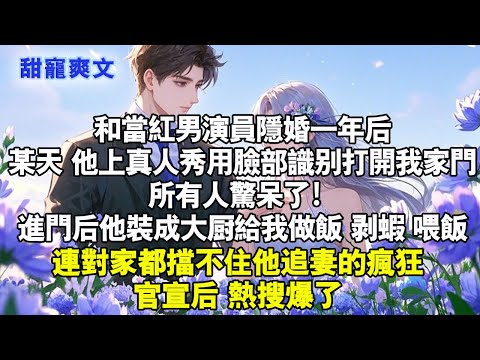 和當紅男演員隱婚一年後，某天他上真人秀用臉部識別打開我家門，所有人驚呆了！進門後他装大厨给我做饭剝蝦。連對家都擋不住他追妻的瘋狂。官宣后热搜爆了#甜寵 #情感 #霸總 #爱情 #完結 #小說 #言情