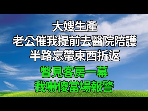 大嫂生產，老公催我提前去醫院陪護，半路忘帶東西折返，瞥見客房一幕，我嚇傻當場報警！#生活經驗 #人生感悟 #故事分享 #婆媳故事 #為人處世