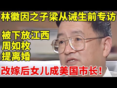 林徽因之子梁从诫生前专访!1969年被下放江西劳动,妻子周如枚立刻提离婚,改嫁后女儿成美国市长【中国名人故事】#梁从诫