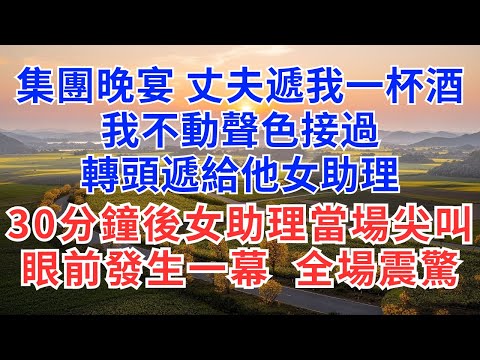 集團晚宴，丈夫遞我一杯酒，我不動聲色接過，轉頭遞給他女助理，30分鐘後女助理當場尖叫!眼前發生一幕，全場震驚！#為人處世#正能量#故事分享#生活經驗#情感