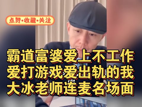 霸道富婆爱上不工作爱打游戏爱出轨的我大冰老师连麦名场面