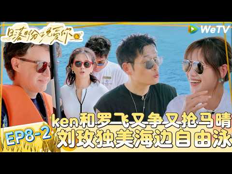 【日落时分说爱你 】EP8-2：四人修罗场！罗飞试探马晴心意，刘玉刚放弃兵法紧急叫停！|Forever by Your Side#恋综#腾讯综艺 #日落时分说爱你